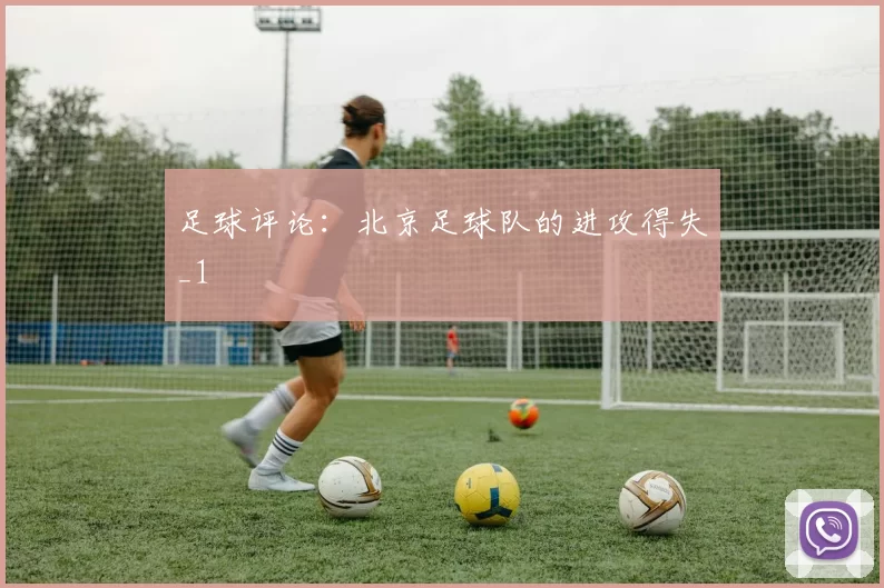 足球评论：北京足球队的进攻得失_1