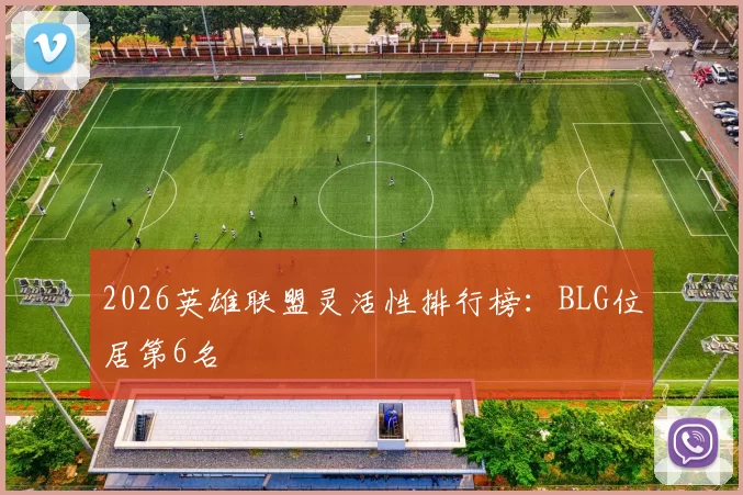 2026英雄联盟灵活性排行榜：BLG位居第6名