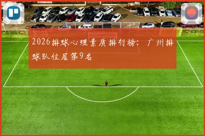 2026排球心理素质排行榜：广州排球队位居第9名