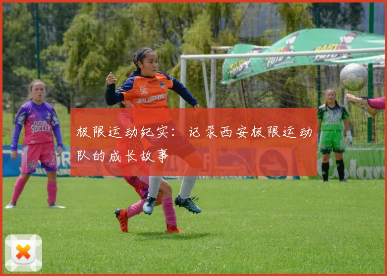 极限运动纪实：记录西安极限运动队的成长故事