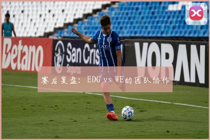 赛后复盘：EDG vs WE的团队协作